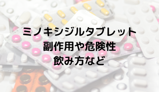 ミノタブ（ミノキシジルタブレット）の危険性、副作用、飲み方の注意点